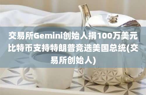 交易所Gemini创始人捐100万美元比特币支持特朗普竞选美国总统(交易所创始人)