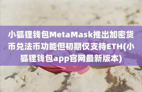 小狐狸钱包MetaMask推出加密货币兑法币功能但初期仅支持ETH(小狐狸钱包app官网最新版本)