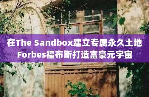 在The Sandbox建立专属永久土地Forbes福布斯打造富豪元宇宙