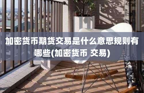 加密货币期货交易是什么意思规则有哪些(加密货币 交易)