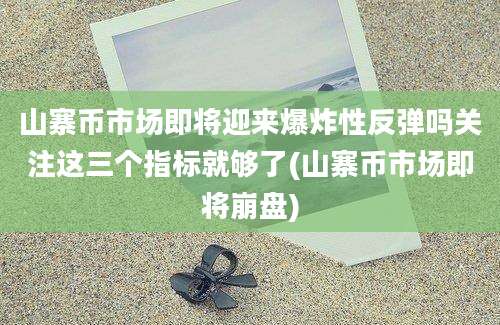 山寨币市场即将迎来爆炸性反弹吗关注这三个指标就够了(山寨币市场即将崩盘)