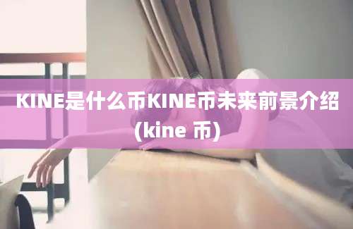 KINE是什么币KINE币未来前景介绍(kine 币)