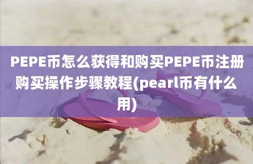 PEPE币怎么获得和购买PEPE币注册购买操作步骤教程(pearl币有什么用)