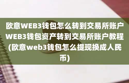 欧意WEB3钱包怎么转到交易所账户WEB3钱包资产转到交易所账户教程(欧意web3钱包怎么提现换成人民币)