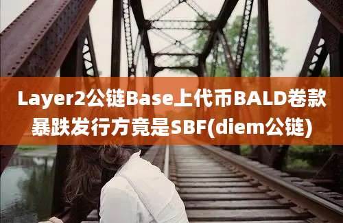 Layer2公链Base上代币BALD卷款暴跌发行方竟是SBF(diem公链)