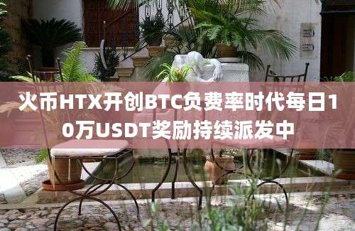 火币HTX开创BTC负费率时代每日10万USDT奖励持续派发中