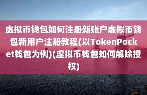 虚拟币钱包如何注册新账户虚拟币钱包新用户注册教程(以TokenPocket钱包为例)(虚拟币钱包如何解除授权)