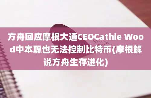 方舟回应摩根大通CEOCathie Wood中本聪也无法控制比特币(摩根解说方舟生存进化)