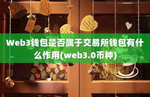 Web3钱包是否属于交易所钱包有什么作用(web3.0币种)