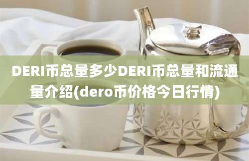 DERI币总量多少DERI币总量和流通量介绍(dero币价格今日行情)