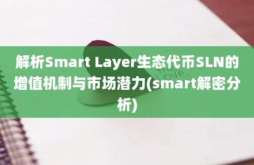 解析Smart Layer生态代币SLN的增值机制与市场潜力(smart解密分析)