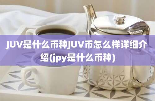 JUV是什么币种JUV币怎么样详细介绍(jpy是什么币种)