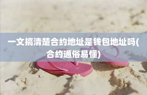 一文搞清楚合约地址是钱包地址吗(合约通俗易懂)