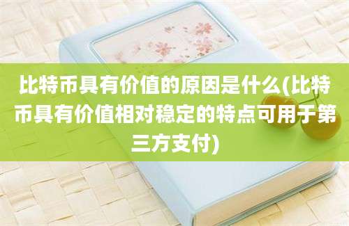 比特币具有价值的原因是什么(比特币具有价值相对稳定的特点可用于第三方支付)