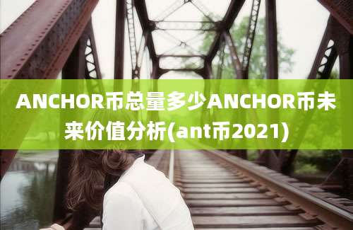 ANCHOR币总量多少ANCHOR币未来价值分析(ant币2021)