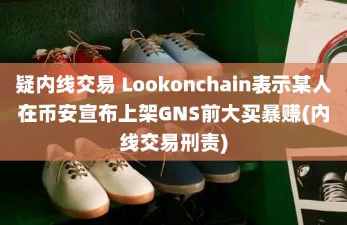 疑内线交易 Lookonchain表示某人在币安宣布上架GNS前大买暴赚(内线交易刑责)