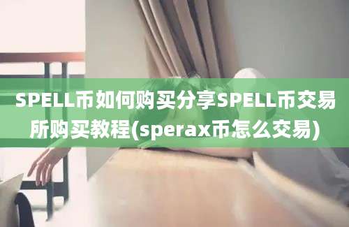 SPELL币如何购买分享SPELL币交易所购买教程(sperax币怎么交易)