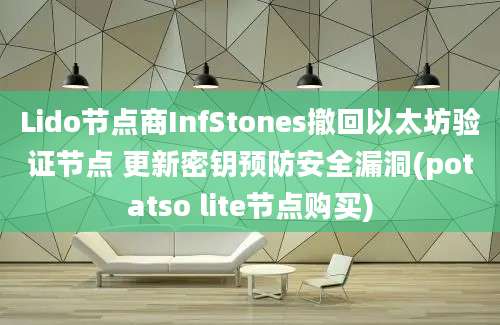 Lido节点商InfStones撤回以太坊验证节点 更新密钥预防安全漏洞(potatso lite节点购买)