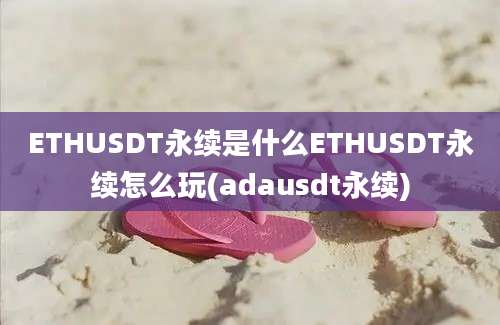 ETHUSDT永续是什么ETHUSDT永续怎么玩(adausdt永续)