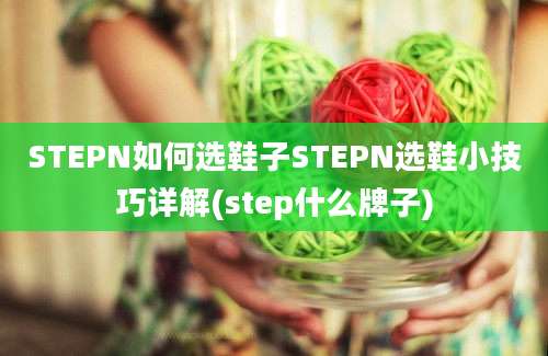 STEPN如何选鞋子STEPN选鞋小技巧详解(step什么牌子)