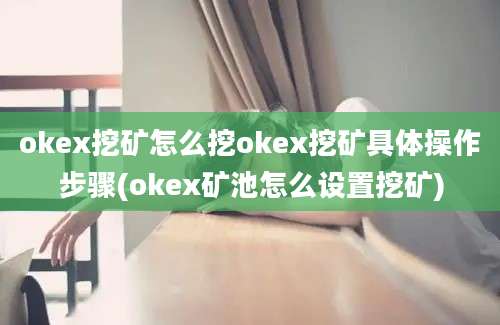 okex挖矿怎么挖okex挖矿具体操作步骤(okex矿池怎么设置挖矿)