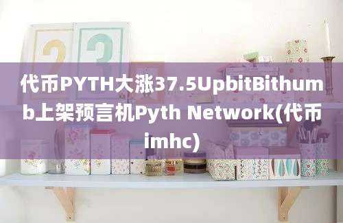 代币PYTH大涨37.5UpbitBithumb上架预言机Pyth Network(代币imhc)