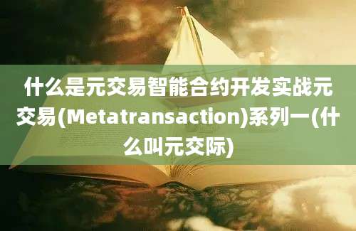 什么是元交易智能合约开发实战元交易(Metatransaction)系列一(什么叫元交际)