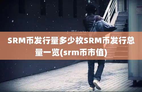 SRM币发行量多少枚SRM币发行总量一览(srm币市值)