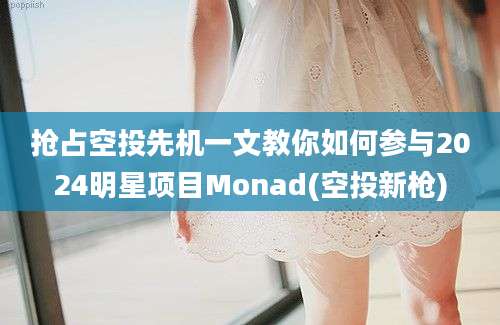 抢占空投先机一文教你如何参与2024明星项目Monad(空投新枪)