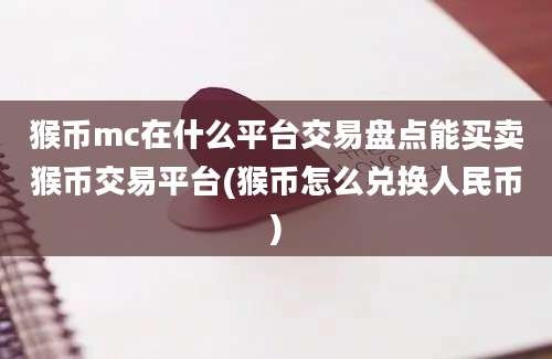 猴币mc在什么平台交易盘点能买卖猴币交易平台(猴币怎么兑换人民币)