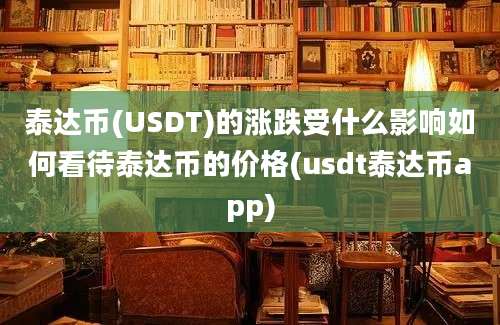 泰达币(USDT)的涨跌受什么影响如何看待泰达币的价格(usdt泰达币app)