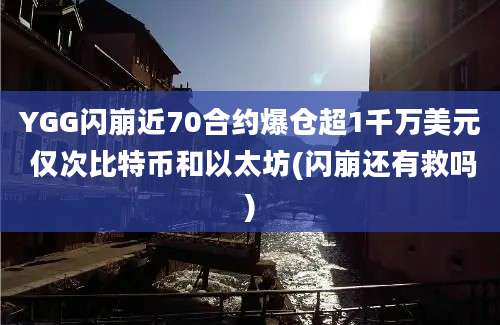 YGG闪崩近70合约爆仓超1千万美元 仅次比特币和以太坊(闪崩还有救吗)