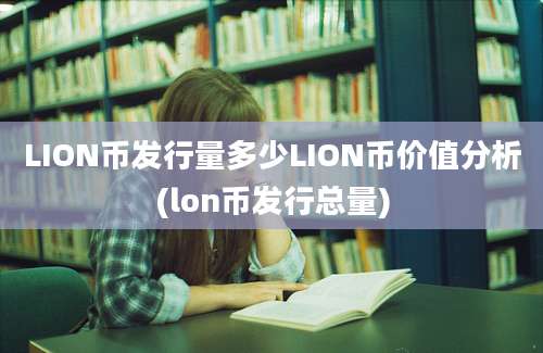 LION币发行量多少LION币价值分析(lon币发行总量)