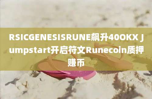 RSICGENESISRUNE飙升40OKX Jumpstart开启符文Runecoin质押赚币