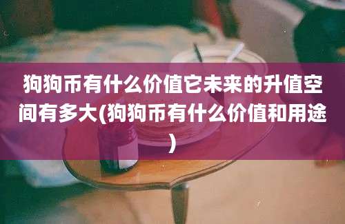 狗狗币有什么价值它未来的升值空间有多大(狗狗币有什么价值和用途)