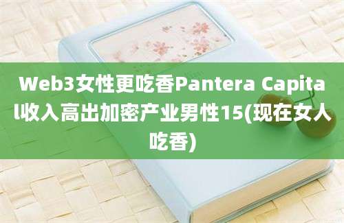 Web3女性更吃香Pantera Capital收入高出加密产业男性15(现在女人吃香)