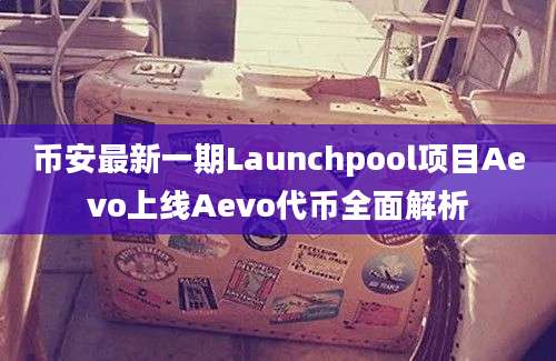 币安最新一期Launchpool项目Aevo上线Aevo代币全面解析