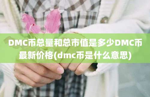 DMC币总量和总市值是多少DMC币最新价格(dmc币是什么意思)