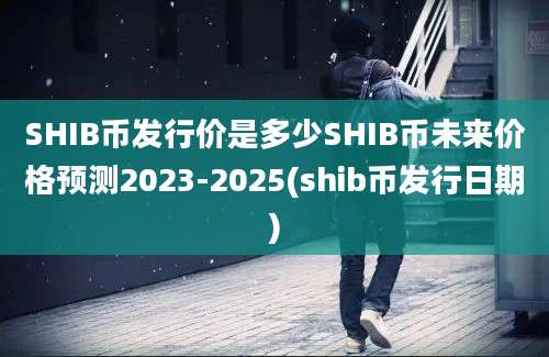 SHIB币发行价是多少SHIB币未来价格预测2023-2025(shib币发行日期)