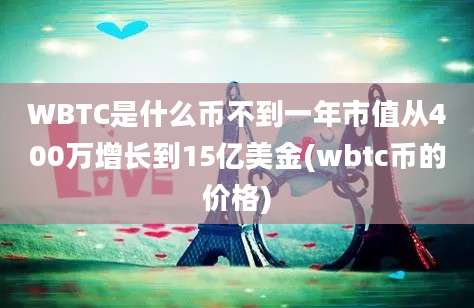 WBTC是什么币不到一年市值从400万增长到15亿美金(wbtc币的价格)