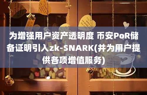 为增强用户资产透明度 币安PoR储备证明引入zk-SNARK(并为用户提供各项增值服务)