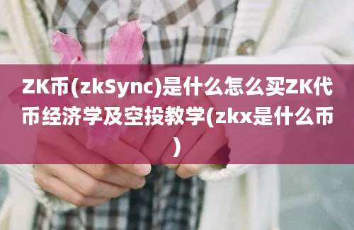 ZK币(zkSync)是什么怎么买ZK代币经济学及空投教学(zkx是什么币)