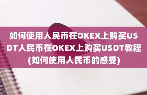 如何使用人民币在OKEX上购买USDT人民币在OKEX上购买USDT教程(如何使用人民币的感受)