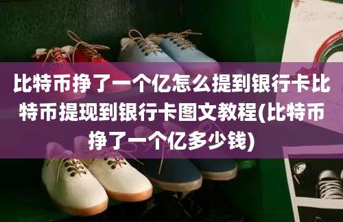 比特币挣了一个亿怎么提到银行卡比特币提现到银行卡图文教程(比特币挣了一个亿多少钱)