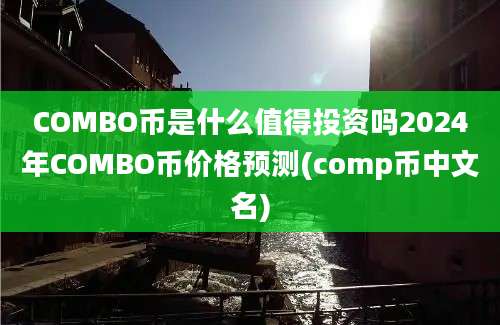 COMBO币是什么值得投资吗2024年COMBO币价格预测(comp币中文名)