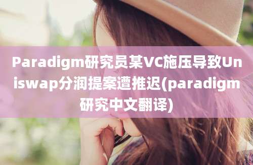 Paradigm研究员某VC施压导致Uniswap分润提案遭推迟(paradigm研究中文翻译)