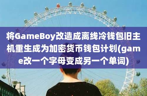 将GameBoy改造成离线冷钱包旧主机重生成为加密货币钱包计划(game改一个字母变成另一个单词)