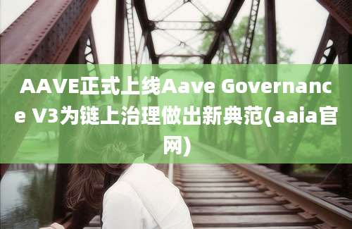 AAVE正式上线Aave Governance V3为链上治理做出新典范(aaia官网)