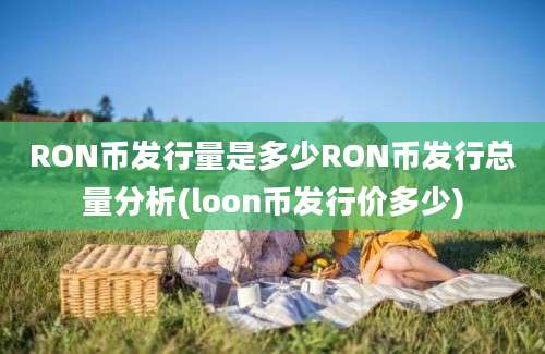 RON币发行量是多少RON币发行总量分析(loon币发行价多少)