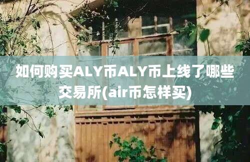 如何购买ALY币ALY币上线了哪些交易所(air币怎样买)